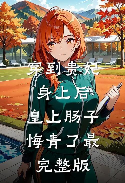 穿到贵妃身上后，皇上肠子悔青了最完整版
