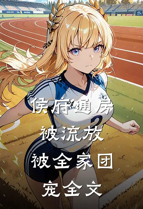 侯府通房被流放，被全家团宠全文