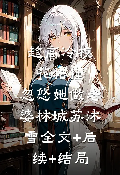 趁高冷校花懵懂，忽悠她做老婆林城苏沐雪全文+后续+结局