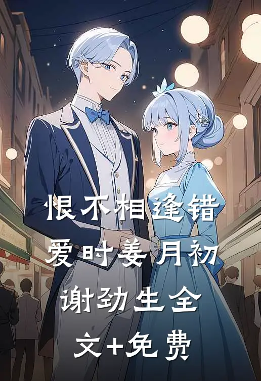 恨不相逢错爱时姜月初谢劲生全文+免费