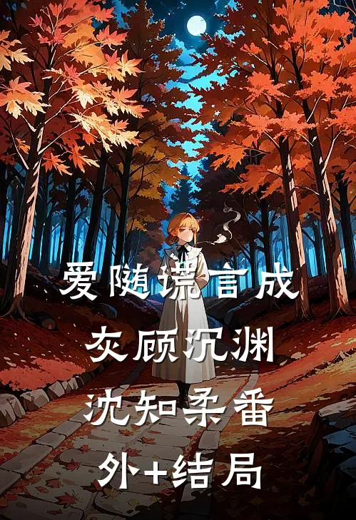 爱随谎言成灰顾沉渊沈知柔(番外)+(结局)