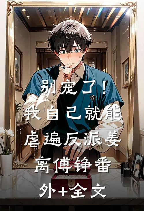 别宠了！我自己就能虐遍反派姜离傅铮(番外)+(全文)