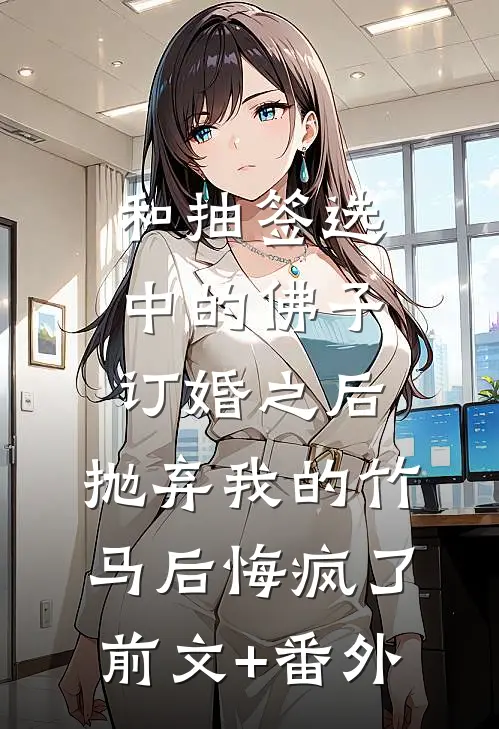 和抽签选中的佛子订婚之后，抛弃我的竹马后悔疯了前文+番外