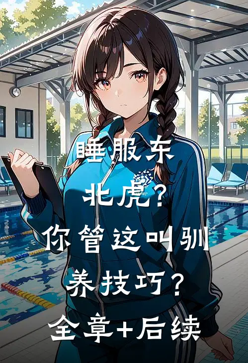 睡服东北虎？你管这叫驯养技巧？全章+后续