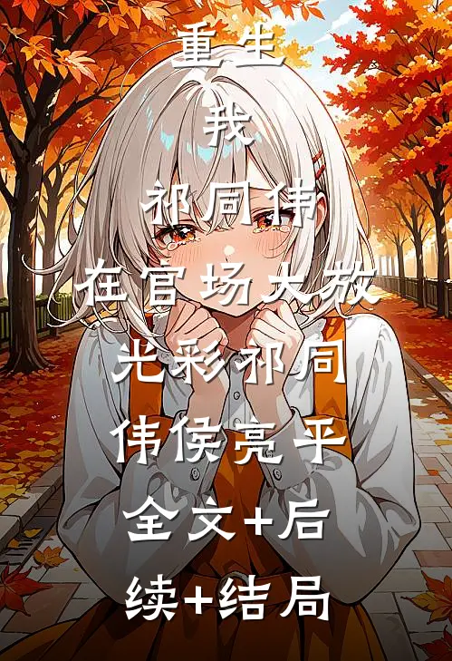 重生：我，祁同伟，在官场大放光彩祁同伟侯亮平:全文+后续+结局