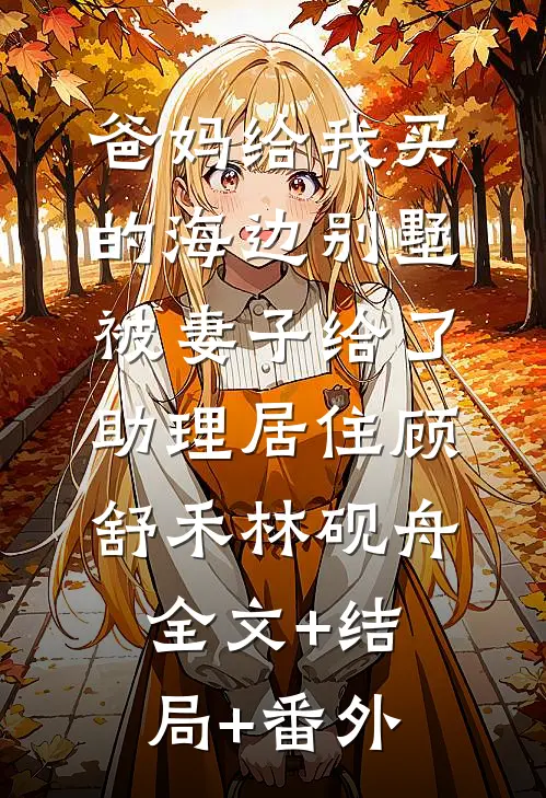 爸妈给我买的海边别墅，被妻子给了助理居住顾舒禾林砚舟全文+结局+番外