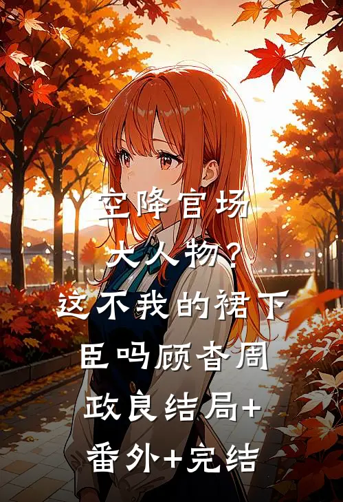 空降官场大人物？这不我的裙下臣吗顾杳周政良结局+番外+完结