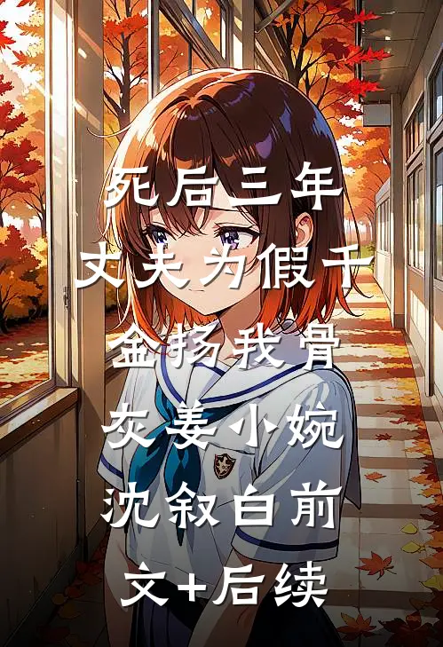 死后三年，丈夫为假千金扬我骨灰姜小婉沈叙白前文+后续