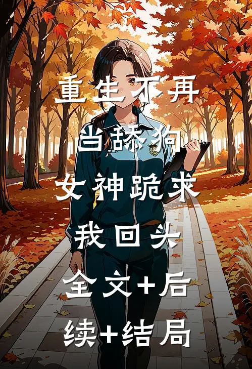 重生不再当舔狗，女神跪求我回头:全文+后续+结局