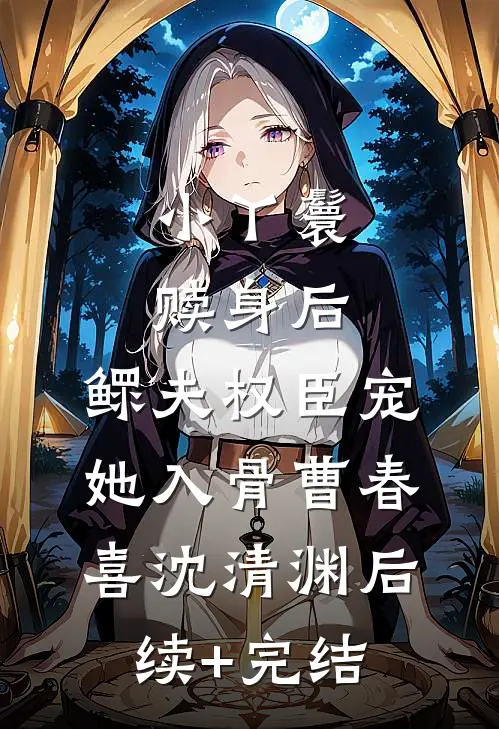小丫鬟赎身后，鳏夫权臣宠她入骨曹春喜沈清渊后续+完结