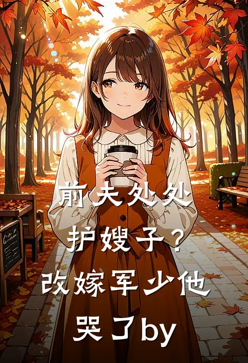 前夫处处护嫂子？改嫁军少他哭了by