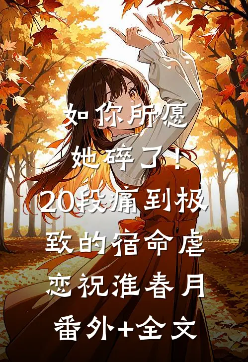如你所愿，她碎了！20段痛到极致的宿命虐恋祝淮春月(番外)+(全文)