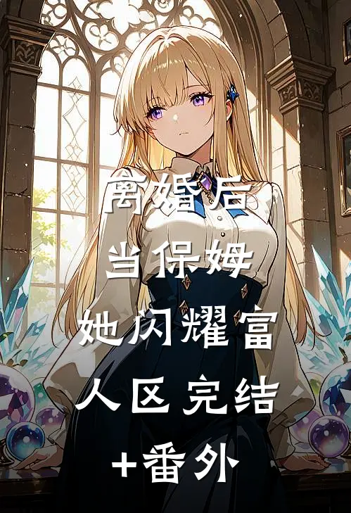 离婚后当保姆，她闪耀富人区完结+番外