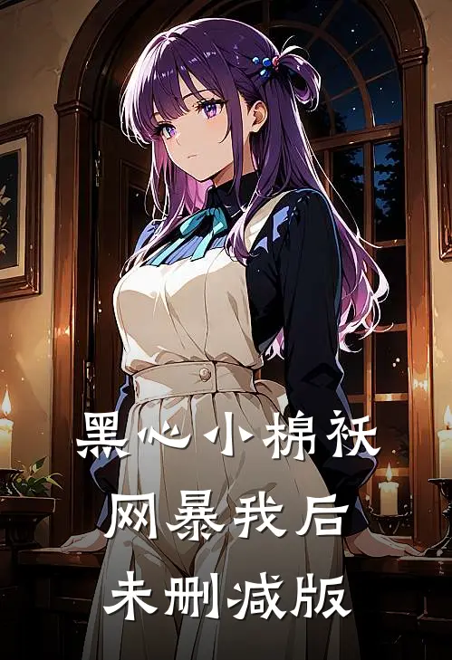 黑心小棉袄网暴我后未删减版