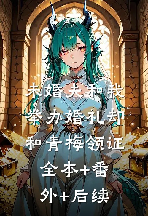 未婚夫和我举办婚礼却和青梅领证全本+番外+后续