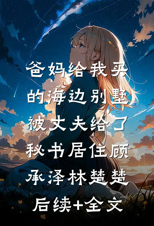 爸妈给我买的海边别墅，被丈夫给了秘书居住顾承泽林楚楚后续+全文