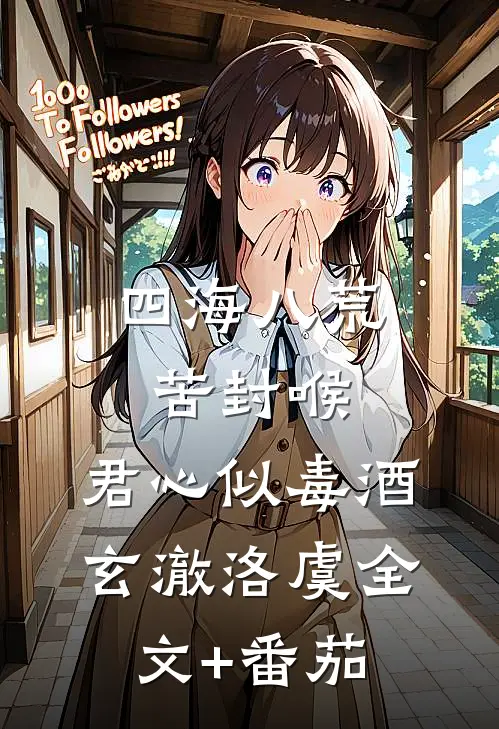 四海八荒苦封喉，君心似毒酒玄澈洛虞全文+番茄