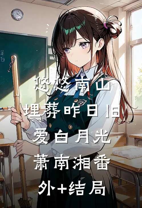 悠悠南山，埋葬昨日旧爱白月光萧南湘(番外)+(结局)