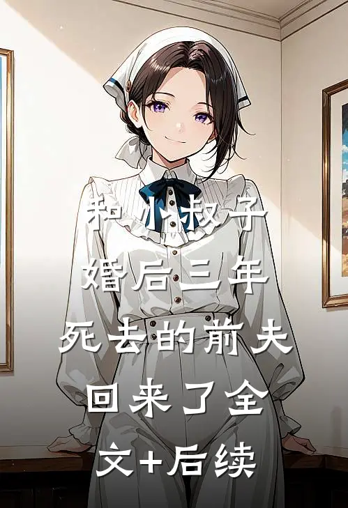 和小叔子婚后三年，死去的前夫回来了全文+后续