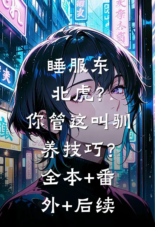 睡服东北虎？你管这叫驯养技巧？全本+番外+后续