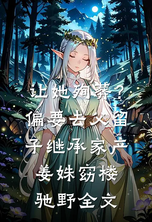 让她殉葬？偏要去父留子继承家产姜姝窈楼驰野全文