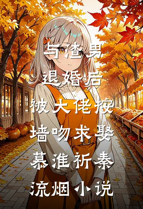 与渣男退婚后，被大佬按墙吻求娶慕淮祈秦流烟小说