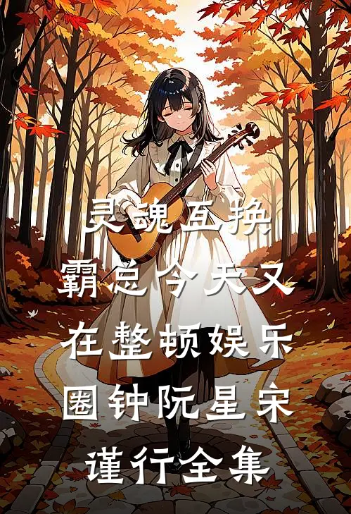 灵魂互换：霸总今天又在整顿娱乐圈钟阮星宋谨行全集