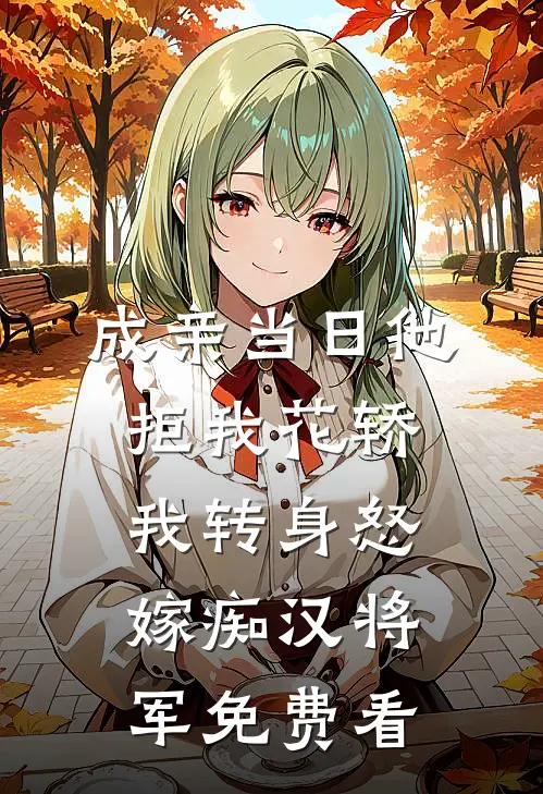 成亲当日他拒我花轿，我转身怒嫁痴汉将军免费看