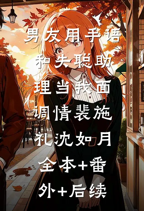 男友用手语和失聪助理当我面调情裴施礼沈如月:全本+番外+后续