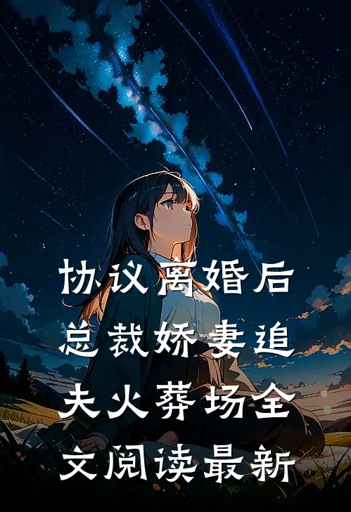 协议离婚后，总裁娇妻追夫火葬场全文阅读最新