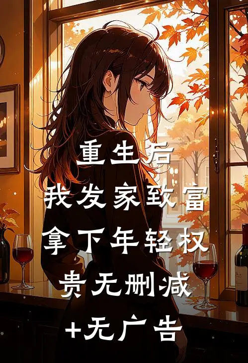 重生后，我发家致富，拿下年轻权贵无删减+无广告