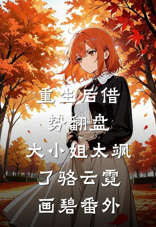 重生后借势翻盘，大小姐太飒了骆云霓画碧番外
