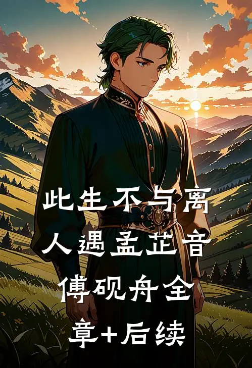 此生不与离人遇孟芷音傅砚舟全章+后续