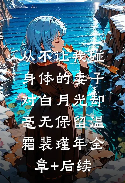 从不让我碰身体的妻子，对白月光却毫无保留温霜裴瑾年全章+后续