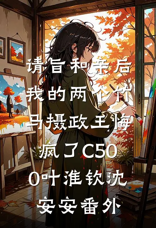 请旨和亲后，我的两个竹马摄政王悔疯了C500叶淮钦沈安安番外