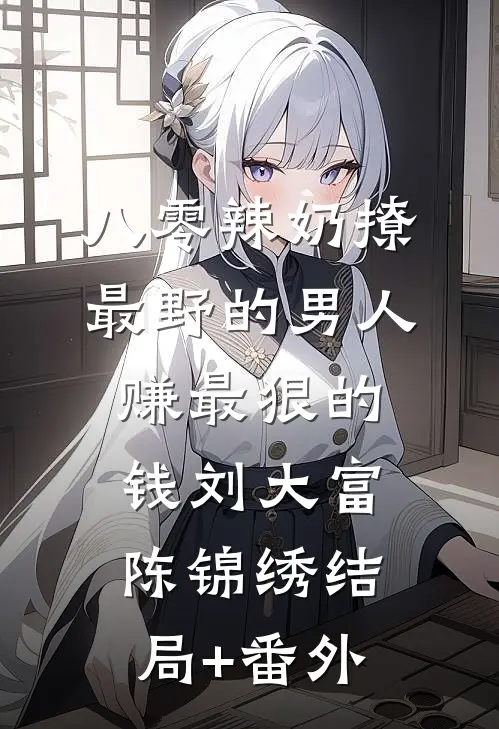 八零辣奶撩最野的男人赚最狠的钱刘大富陈锦绣结局+番外