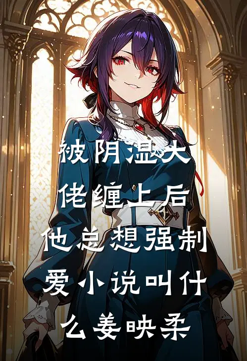 被阴湿大佬缠上后，他总想强制爱小说叫什么姜映柔