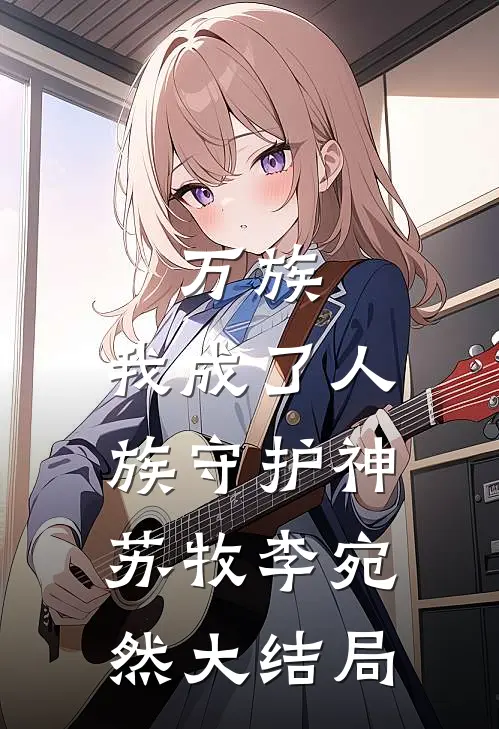 万族：我成了人族守护神苏牧李宛然大结局