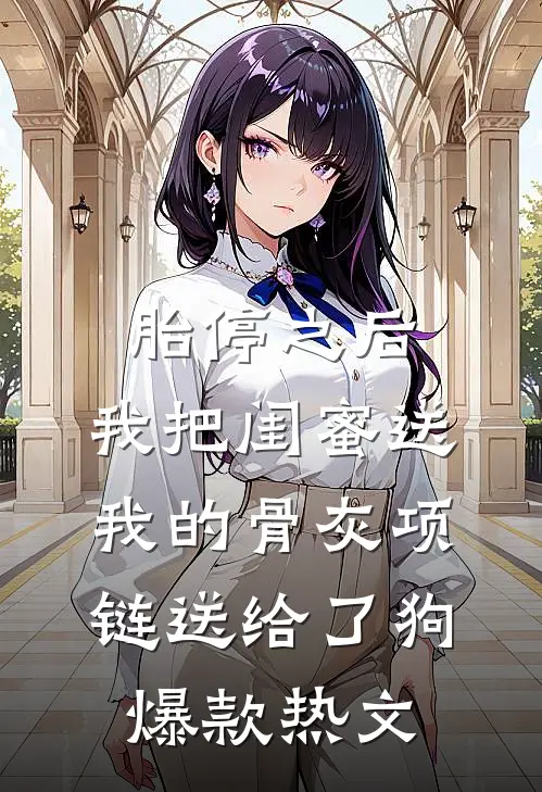 胎停之后，我把闺蜜送我的骨灰项链送给了狗爆款热文