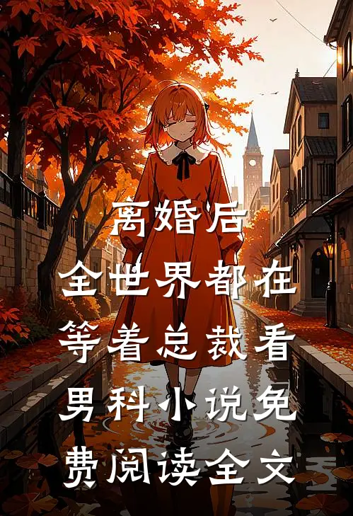 离婚后，全世界都在等着总裁看男科小说免费阅读全文
