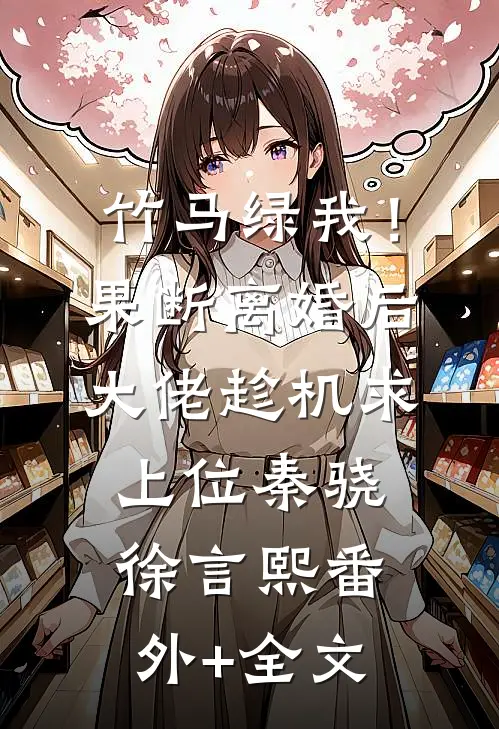 竹马绿我！果断离婚后大佬趁机求上位秦骁徐言熙(番外)+(全文)