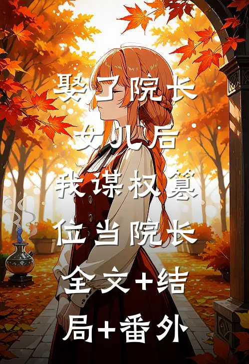 娶了院长女儿后，我谋权篡位当院长:全文+结局+番外