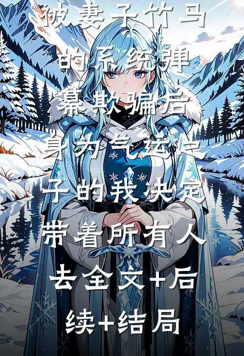 被妻子竹马的系统弹幕欺骗后，身为气运之子的我决定带着所有人去全文+后续+结局