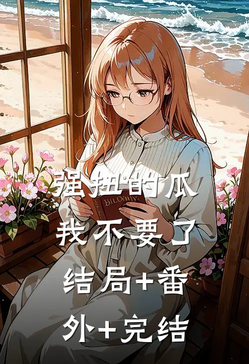 强扭的瓜，我不要了:结局+番外+完结