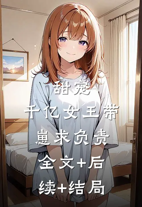甜宠：千亿女王带崽求负责:全文+后续+结局