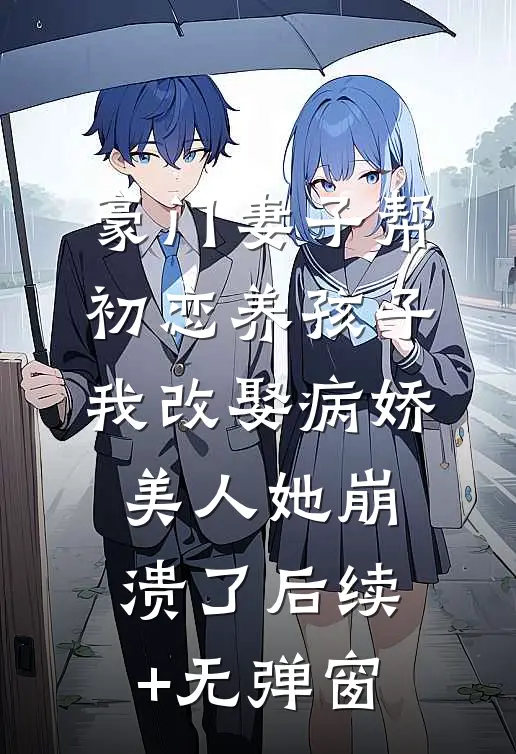豪门妻子帮初恋养孩子，我改娶病娇美人她崩溃了后续+无弹窗