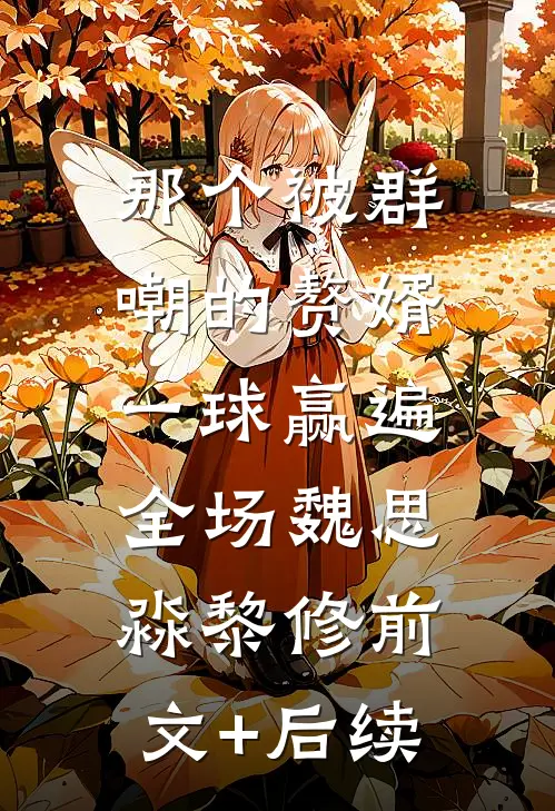 那个被群嘲的赘婿，一球赢遍全场魏思淼黎修前文+后续