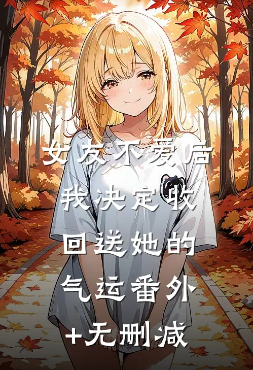 女友不爱后，我决定收回送她的气运番外+无删减