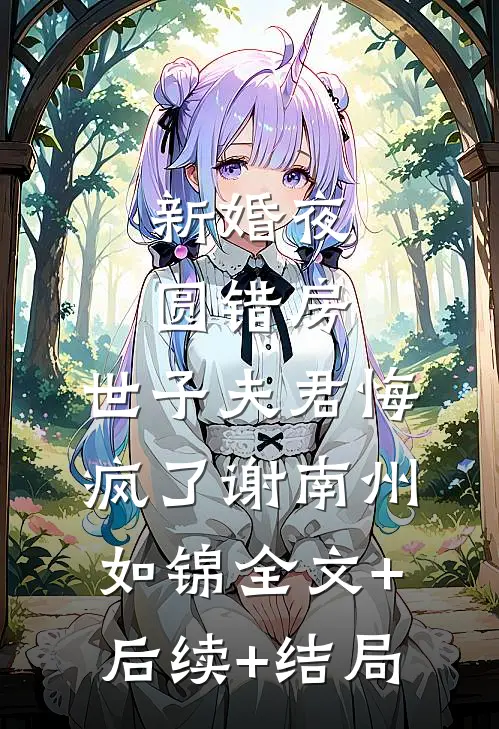 新婚夜圆错房，世子夫君悔疯了谢南州如锦全文+后续+结局