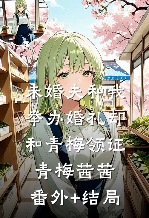 未婚夫和我举办婚礼却和青梅领证青梅茜茜:(番外)+(结局)